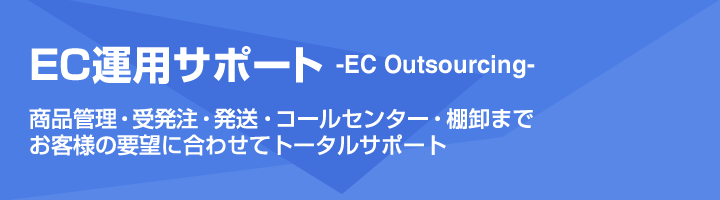 [EC運用サポート-EC Outsourcing-] 商品管理・受発注・発送・コールセンター・棚卸まで、お客様の要望に合わせてトータルサポート