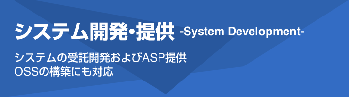 [システム開発・提供-System Development-]システムの受託開発およびASP提供、OSSの構築にも対応